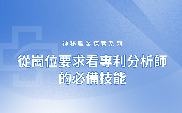 神秘職業探索系列——從崗位要求看專利分析師的必備技能