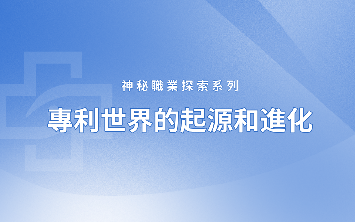 神秘職業探索系列——專利世界的起源和進化（國際篇）